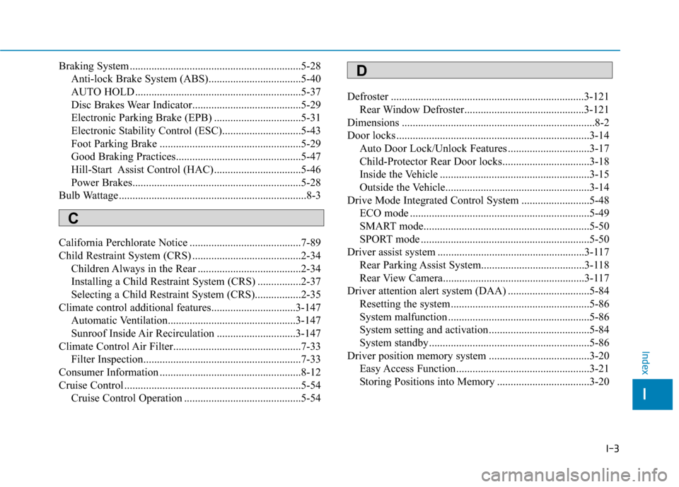 Hyundai Sonata 2019 Owners Manual I-3
Braking System ...............................................................5-28Anti-lock Brake System (ABS)..................................5-40
AUTO HOLD ..................................... Hyundai Sonata 2019 Owners Manual I-3
Braking System ...............................................................5-28Anti-lock Brake System (ABS)..................................5-40
AUTO HOLD .....................................