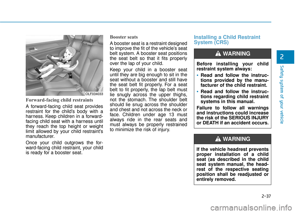 Hyundai Sonata 2019 Workshop Manual 2-37
Safety system of your vehicle
2
Forward-facing child restraints
A forward-facing child seat provides
restraint for the child’s body with a
harness. Keep children in a forward-
facing child seat