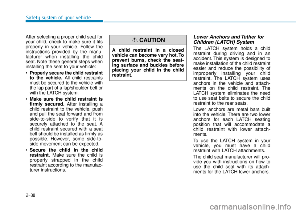 Hyundai Sonata 2019  Owners Manual 2-38
Safety system of your vehicle
After selecting a proper child seat for
your child, check to make sure it fits
properly in your vehicle. Follow the
instructions provided by the manu-
facturer when 