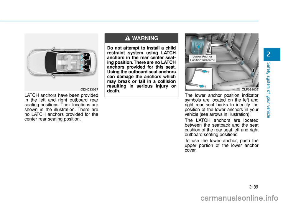 Hyundai Sonata 2019 Workshop Manual 2-39
Safety system of your vehicle
2
LATCH anchors have been provided
in the left and right outboard rear
seating positions. Their locations are
shown in the illustration. There are
no LATCH anchors p Hyundai Sonata 2019 Workshop Manual 2-39
Safety system of your vehicle
2
LATCH anchors have been provided
in the left and right outboard rear
seating positions. Their locations are
shown in the illustration. There are
no LATCH anchors p