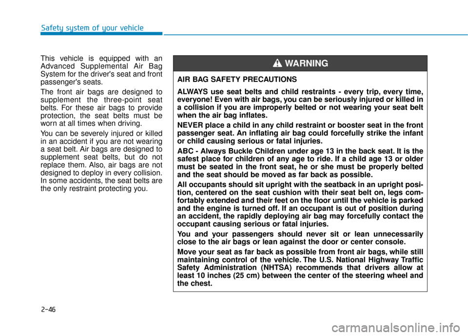 Hyundai Sonata 2019 User Guide 2-46
Safety system of your vehicle
This vehicle is equipped with an
Advanced Supplemental Air Bag
System for the drivers seat and front
passengers seats.
The front air bags are designed to
supplemen