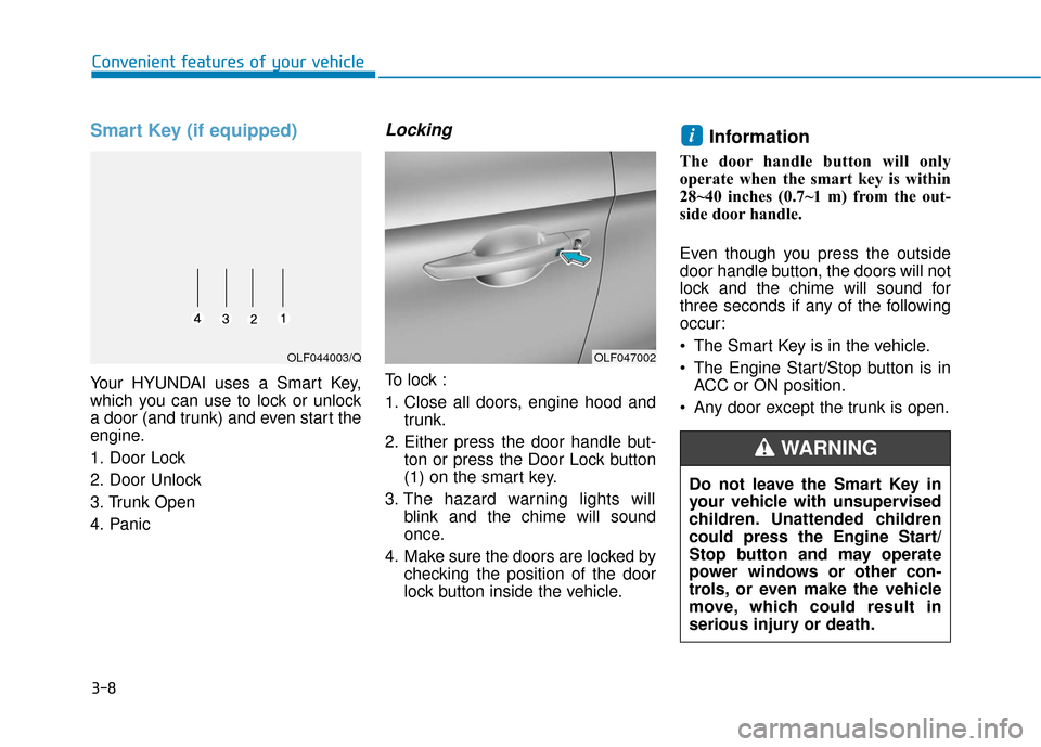 Hyundai Sonata 2019 Owners Manual 3-8
Convenient features of your vehicle
Smart Key (if equipped)
Your HYUNDAI uses a Smart Key,
which you can use to lock or unlock
a door (and trunk) and even start the
engine.
1. Door Lock
2. Door U Hyundai Sonata 2019 Owners Manual 3-8
Convenient features of your vehicle
Smart Key (if equipped)
Your HYUNDAI uses a Smart Key,
which you can use to lock or unlock
a door (and trunk) and even start the
engine.
1. Door Lock
2. Door U