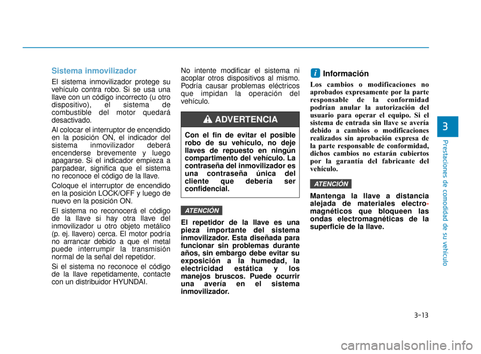 Hyundai Sonata 2019 Manual del propietario (in Spanish) 3-13
Prestaciones de comodidad de su vehículo
3
Sistema inmovilizador
El sistema inmovilizador protege su
vehículo contra robo. Si se usa una
llave con un código incorrecto (u otro
dispositivo), el Hyundai Sonata 2019 Manual del propietario (in Spanish) 3-13
Prestaciones de comodidad de su vehículo
3
Sistema inmovilizador
El sistema inmovilizador protege su
vehículo contra robo. Si se usa una
llave con un código incorrecto (u otro
dispositivo), el
