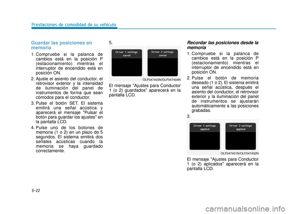 Hyundai Sonata 2019 Manual del propietario (in Spanish) 3-22
Prestaciones de comodidad de su vehículo
Guardar las posiciones en
memoria
1. Compruebe si la palanca decambios está en la posición P
(estacionamiento) mientras el
interruptor de encendido es Hyundai Sonata 2019 Manual del propietario (in Spanish) 3-22
Prestaciones de comodidad de su vehículo
Guardar las posiciones en
memoria
1. Compruebe si la palanca decambios está en la posición P
(estacionamiento) mientras el
interruptor de encendido es