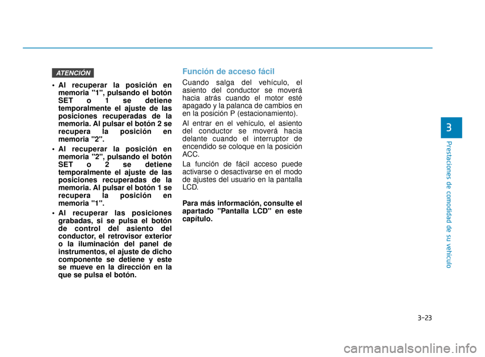 Hyundai Sonata 2019 Manual del propietario (in Spanish) 3-23
Prestaciones de comodidad de su vehículo
3
Al recuperar la posición enmemoria "1", pulsando el botón
SET o 1 se detiene
temporalmente el ajuste de las
posiciones recuperadas de la
memoria. Al Hyundai Sonata 2019 Manual del propietario (in Spanish) 3-23
Prestaciones de comodidad de su vehículo
3
Al recuperar la posición enmemoria "1", pulsando el botón
SET o 1 se detiene
temporalmente el ajuste de las
posiciones recuperadas de la
memoria. Al