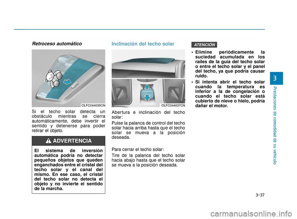Hyundai Sonata 2019 Manual del propietario (in Spanish) 3-37
Prestaciones de comodidad de su vehículo
3
Retroceso automático
Si el techo solar detecta un
obstáculo mientras se cierra
automáticamente, debe invertir el
sentido y detenerse para poder
reti Hyundai Sonata 2019 Manual del propietario (in Spanish) 3-37
Prestaciones de comodidad de su vehículo
3
Retroceso automático
Si el techo solar detecta un
obstáculo mientras se cierra
automáticamente, debe invertir el
sentido y detenerse para poder
reti