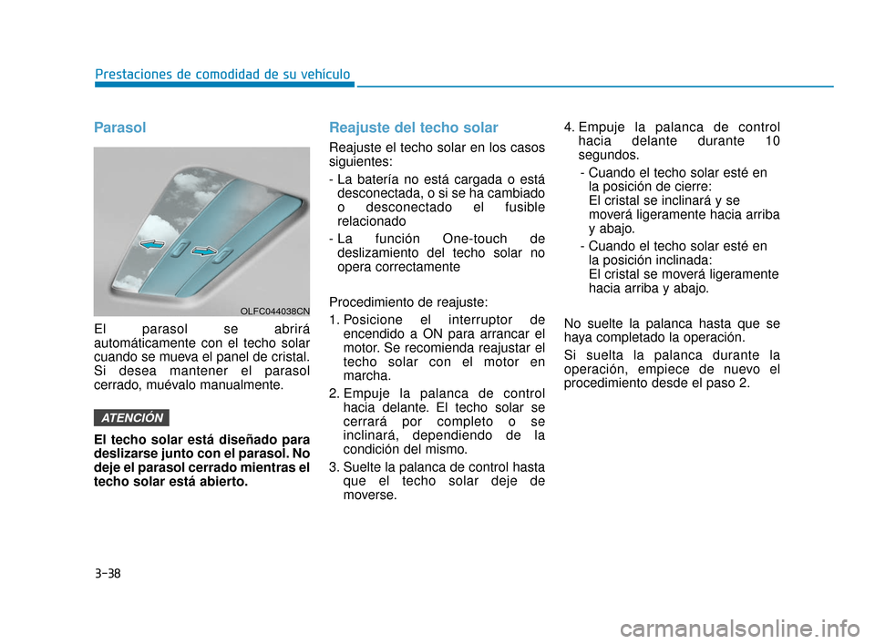 Hyundai Sonata 2019 Manual del propietario (in Spanish) 3-38
Prestaciones de comodidad de su vehículo
Parasol
El parasol se abrirá
automáticamente con el techo solar
cuando se mueva el panel de cristal.
Si desea mantener el parasol
cerrado, muévalo man Hyundai Sonata 2019 Manual del propietario (in Spanish) 3-38
Prestaciones de comodidad de su vehículo
Parasol
El parasol se abrirá
automáticamente con el techo solar
cuando se mueva el panel de cristal.
Si desea mantener el parasol
cerrado, muévalo man