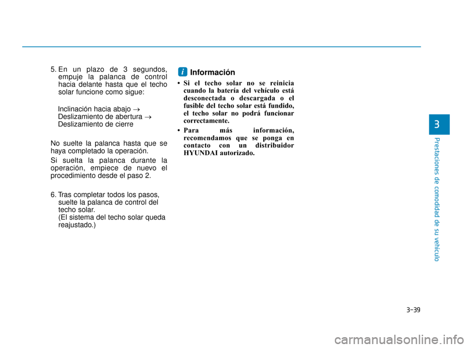 Hyundai Sonata 2019 Manual del propietario (in Spanish) 3-39
Prestaciones de comodidad de su vehículo
3
5. En un plazo de 3 segundos,empuje la palanca de control
hacia delante hasta que el techo
solar funcione como sigue:
Inclinación hacia abajo → Desl Hyundai Sonata 2019 Manual del propietario (in Spanish) 3-39
Prestaciones de comodidad de su vehículo
3
5. En un plazo de 3 segundos,empuje la palanca de control
hacia delante hasta que el techo
solar funcione como sigue:
Inclinación hacia abajo → Desl