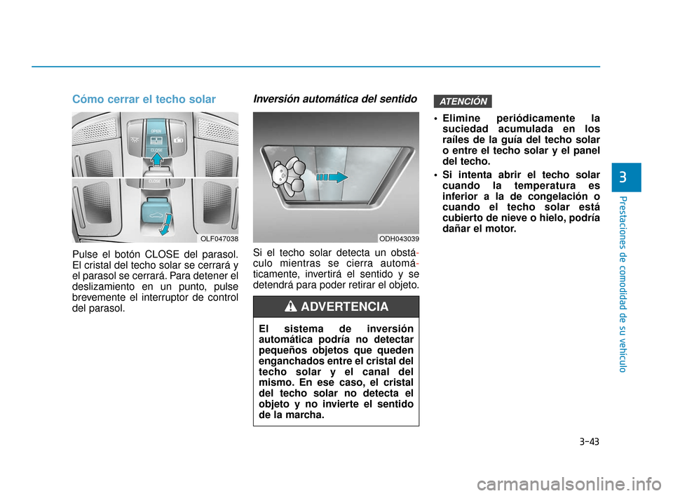 Hyundai Sonata 2019 Manual del propietario (in Spanish) 3-43
Prestaciones de comodidad de su vehículo
Cómo cerrar el techo solar
Pulse el botón CLOSE del parasol.
El cristal del techo solar se cerrará y
el parasol se cerrará. Para detener el
deslizami Hyundai Sonata 2019 Manual del propietario (in Spanish) 3-43
Prestaciones de comodidad de su vehículo
Cómo cerrar el techo solar
Pulse el botón CLOSE del parasol.
El cristal del techo solar se cerrará y
el parasol se cerrará. Para detener el
deslizami