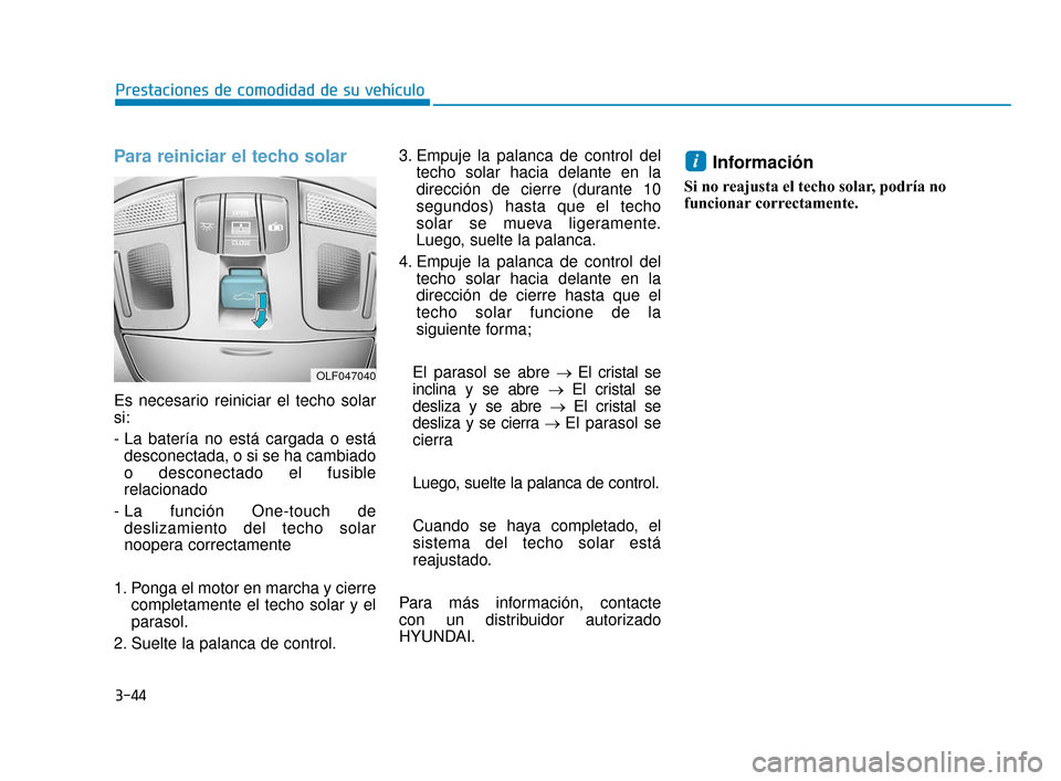 Hyundai Sonata 2019 Manual del propietario (in Spanish) 3-44
Para reiniciar el techo solar
Es necesario reiniciar el techo solar
si:
- La batería no está cargada o estádesconectada, o si se ha cambiado
o desconectado el fusible
relacionado
- La función Hyundai Sonata 2019 Manual del propietario (in Spanish) 3-44
Para reiniciar el techo solar
Es necesario reiniciar el techo solar
si:
- La batería no está cargada o estádesconectada, o si se ha cambiado
o desconectado el fusible
relacionado
- La función