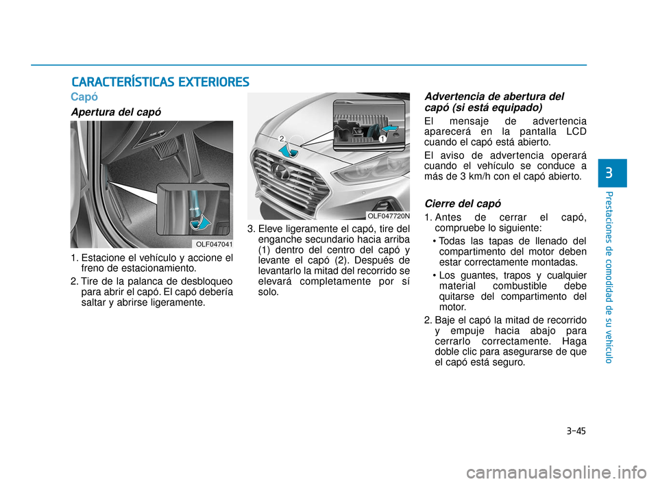 Hyundai Sonata 2019 Manual del propietario (in Spanish) 3-45
Prestaciones de comodidad de su vehículo
3
Capó
Apertura del capó
1. Estacione el vehículo y accione elfreno de estacionamiento.
2. Tire de la palanca de desbloqueo para abrir el capó. El ca Hyundai Sonata 2019 Manual del propietario (in Spanish) 3-45
Prestaciones de comodidad de su vehículo
3
Capó
Apertura del capó
1. Estacione el vehículo y accione elfreno de estacionamiento.
2. Tire de la palanca de desbloqueo para abrir el capó. El ca
