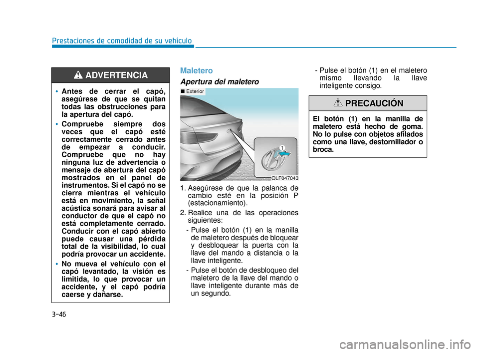Hyundai Sonata 2019 Manual del propietario (in Spanish) 3-46
Prestaciones de comodidad de su vehículo
Maletero
Apertura del maletero
1. Asegúrese de que la palanca decambio esté en la posición P
(estacionamiento).
2. Realice una de las operaciones sigu Hyundai Sonata 2019 Manual del propietario (in Spanish) 3-46
Prestaciones de comodidad de su vehículo
Maletero
Apertura del maletero
1. Asegúrese de que la palanca decambio esté en la posición P
(estacionamiento).
2. Realice una de las operaciones sigu