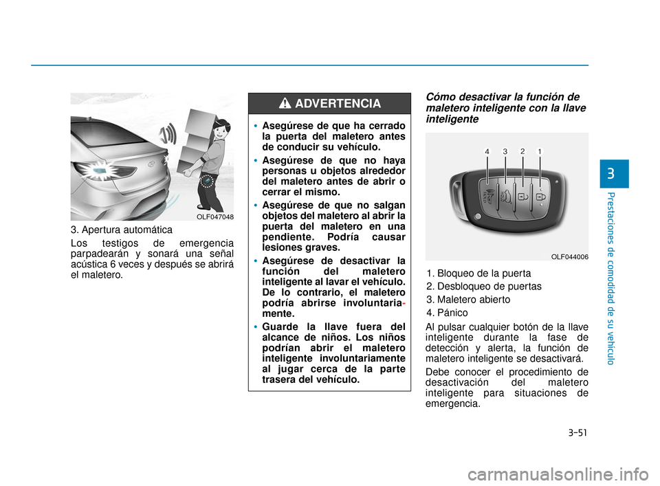 Hyundai Sonata 2019 Manual del propietario (in Spanish) 3-51
Prestaciones de comodidad de su vehículo
3
3. Apertura automática
Los testigos de emergencia
parpadearán y sonará una señal
acústica 6 veces y después se abrirá
el maletero.
Cómo desacti Hyundai Sonata 2019 Manual del propietario (in Spanish) 3-51
Prestaciones de comodidad de su vehículo
3
3. Apertura automática
Los testigos de emergencia
parpadearán y sonará una señal
acústica 6 veces y después se abrirá
el maletero.
Cómo desacti
