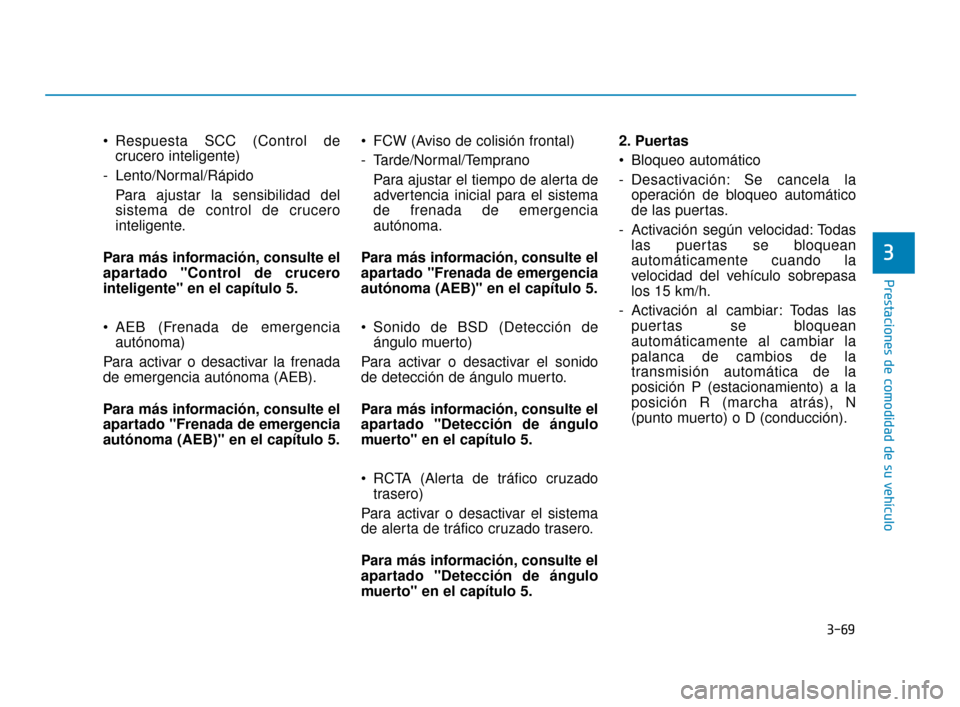 Hyundai Sonata 2019 Manual del propietario (in Spanish) 3-69
Prestaciones de comodidad de su vehículo
Respuesta SCC (Control decrucero inteligente)
- Lento/Normal/Rápido Para ajustar la sensibilidad del
sistema de control de crucero
inteligente.
Para m Hyundai Sonata 2019 Manual del propietario (in Spanish) 3-69
Prestaciones de comodidad de su vehículo
Respuesta SCC (Control decrucero inteligente)
- Lento/Normal/Rápido Para ajustar la sensibilidad del
sistema de control de crucero
inteligente.
Para m