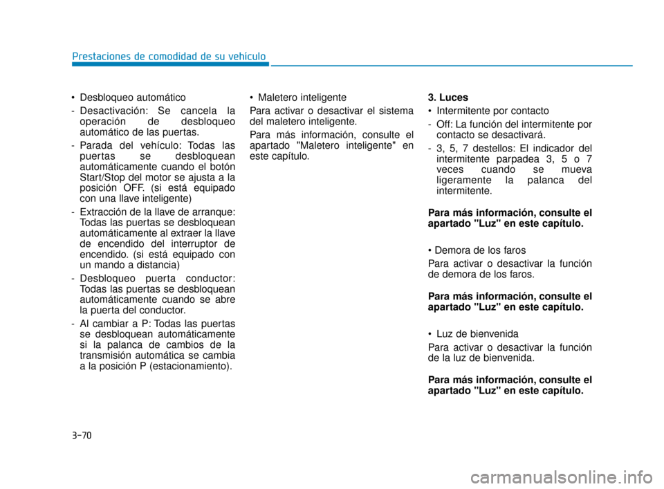 Hyundai Sonata 2019  Manual del propietario (in Spanish) 3-70
 Desbloqueo automático
- Desactivación: Se cancela laoperación de desbloqueo
automático de las puertas.
- Parada del vehículo: Todas las puertas se desbloquean
automáticamente cuando el bot