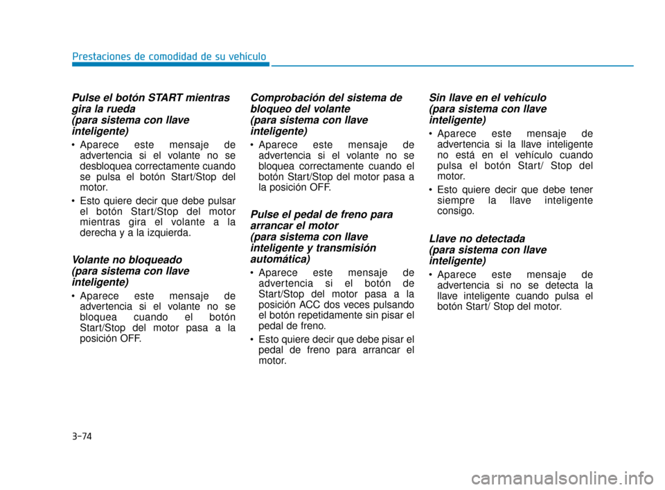 Hyundai Sonata 2019  Manual del propietario (in Spanish) 3-74
Pulse el botón START mientrasgira la rueda (para sistema con llaveinteligente)
 Aparece este mensaje de
advertencia si el volante no se
desbloquea correctamente cuando
se pulsa el botón Start/S