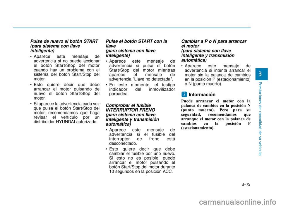 Hyundai Sonata 2019  Manual del propietario (in Spanish) 3-75
Prestaciones de comodidad de su vehículo
Pulse de nuevo el botón START(para sistema con llaveinteligente)
 Aparece este mensaje de
advertencia si no puede accionar
el botón Start/Stop del moto