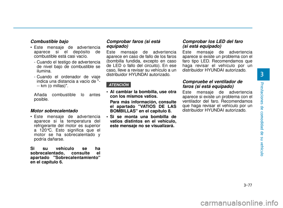 Hyundai Sonata 2019 Manual del propietario (in Spanish) 3-77
Prestaciones de comodidad de su vehÃculo
Combustible bajo
Este mensaje de advertenciaaparece si el depósito de
combustible está casi vacÃo.
- Cuando el testigo de advertenciade nivel bajo de Hyundai Sonata 2019 Manual del propietario (in Spanish) 3-77
Prestaciones de comodidad de su vehÃculo
Combustible bajo
Este mensaje de advertenciaaparece si el depósito de
combustible está casi vacÃo.
- Cuando el testigo de advertenciade nivel bajo de