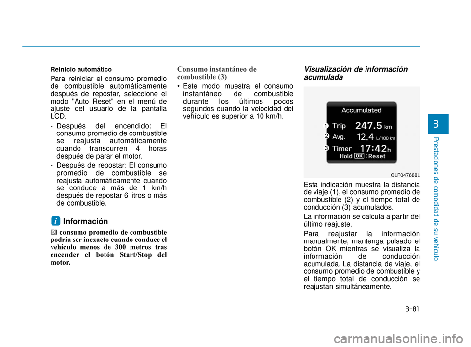 Hyundai Sonata 2019 Manual del propietario (in Spanish) 3-81
Prestaciones de comodidad de su vehÃculo
Reinicio automático
Para reiniciar el consumo promedio
de combustible automáticamente
después de repostar, seleccione el
modo "Auto Reset" en el menú Hyundai Sonata 2019 Manual del propietario (in Spanish) 3-81
Prestaciones de comodidad de su vehÃculo
Reinicio automático
Para reiniciar el consumo promedio
de combustible automáticamente
después de repostar, seleccione el
modo "Auto Reset" en el menú