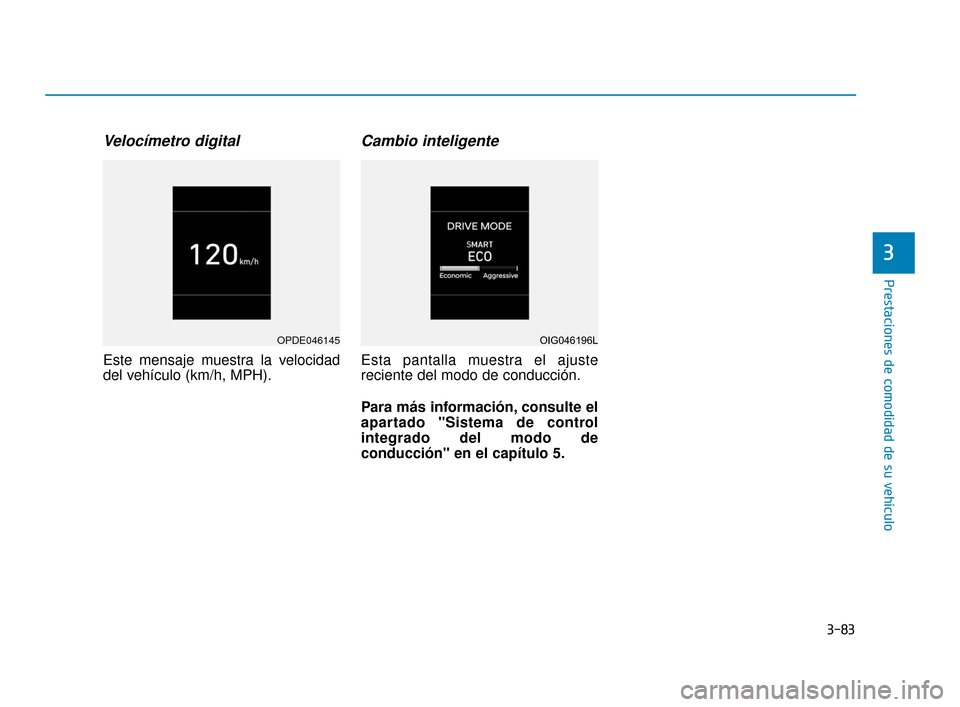 Hyundai Sonata 2019 Manual del propietario (in Spanish) 3-83
Prestaciones de comodidad de su vehículo
Velocímetro digital
Este mensaje muestra la velocidad
del vehículo (km/h, MPH).
Cambio inteligente
Esta pantalla muestra el ajuste
reciente del modo d Hyundai Sonata 2019 Manual del propietario (in Spanish) 3-83
Prestaciones de comodidad de su vehículo
Velocímetro digital
Este mensaje muestra la velocidad
del vehículo (km/h, MPH).
Cambio inteligente
Esta pantalla muestra el ajuste
reciente del modo d