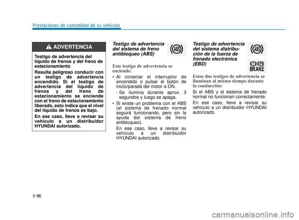 Hyundai Sonata 2019 Manual del propietario (in Spanish) 3-86
Prestaciones de comodidad de su vehículo
Testigo de advertenciadel sistema de frenoantibloqueo (ABS)
Este testigo de advertencia se
enciende:
Al conectar el interruptor de
encendido o pulsar el Hyundai Sonata 2019 Manual del propietario (in Spanish) 3-86
Prestaciones de comodidad de su vehículo
Testigo de advertenciadel sistema de frenoantibloqueo (ABS)
Este testigo de advertencia se
enciende:
Al conectar el interruptor de
encendido o pulsar el