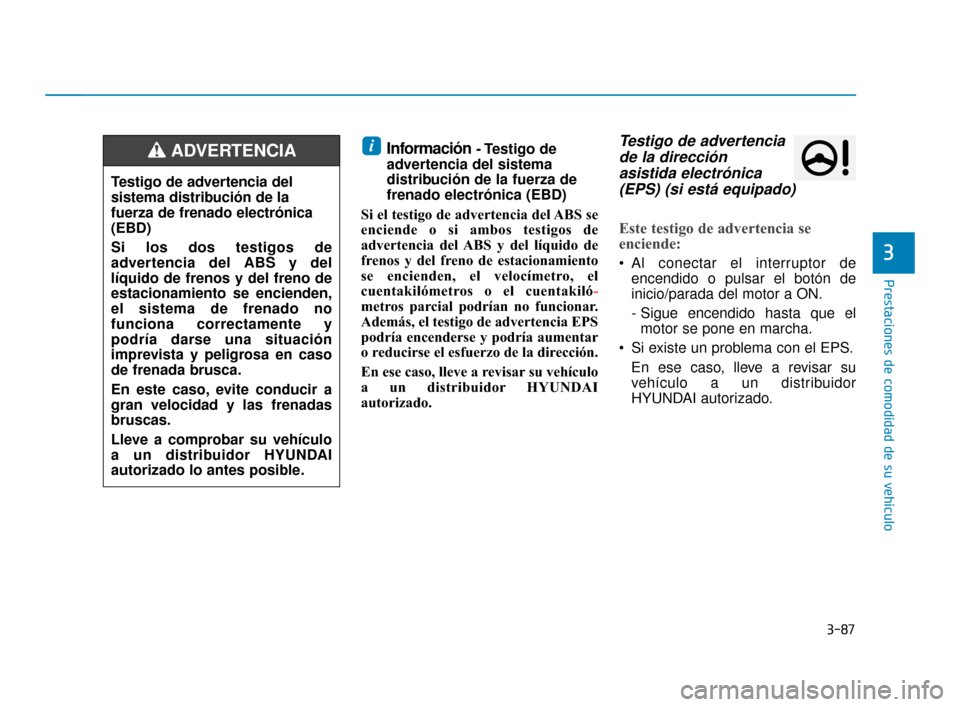 Hyundai Sonata 2019  Manual del propietario (in Spanish) 3-87
Prestaciones de comodidad de su vehículo
3
Información- Testigo  de
advertencia del sistema
distribución de la fuerza de
frenado electrónica (EBD)
Si el testigo de advertencia del ABS se
enci
