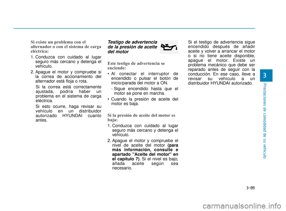 Hyundai Sonata 2019 Manual del propietario (in Spanish) 3-89
Prestaciones de comodidad de su vehículo
3
Si existe un problema con el
alternador o con el sistema de carga
eléctrica:
1. Conduzca con cuidado al lugarseguro más cercano y detenga el
vehícul Hyundai Sonata 2019 Manual del propietario (in Spanish) 3-89
Prestaciones de comodidad de su vehículo
3
Si existe un problema con el
alternador o con el sistema de carga
eléctrica:
1. Conduzca con cuidado al lugarseguro más cercano y detenga el
vehícul