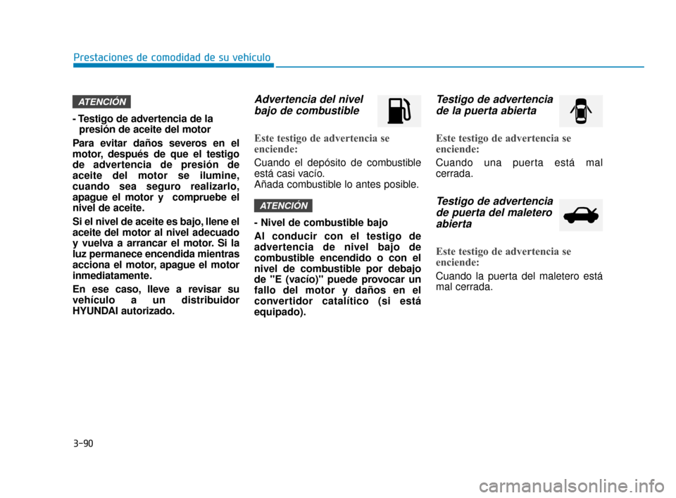 Hyundai Sonata 2019 Manual del propietario (in Spanish) 3-90
Prestaciones de comodidad de su vehículo
- Testigo de advertencia de la presión de aceite del motor
Para evitar daños severos en el
motor, después de que el testigo
de advertencia de presión Hyundai Sonata 2019 Manual del propietario (in Spanish) 3-90
Prestaciones de comodidad de su vehículo
- Testigo de advertencia de la presión de aceite del motor
Para evitar daños severos en el
motor, después de que el testigo
de advertencia de presión