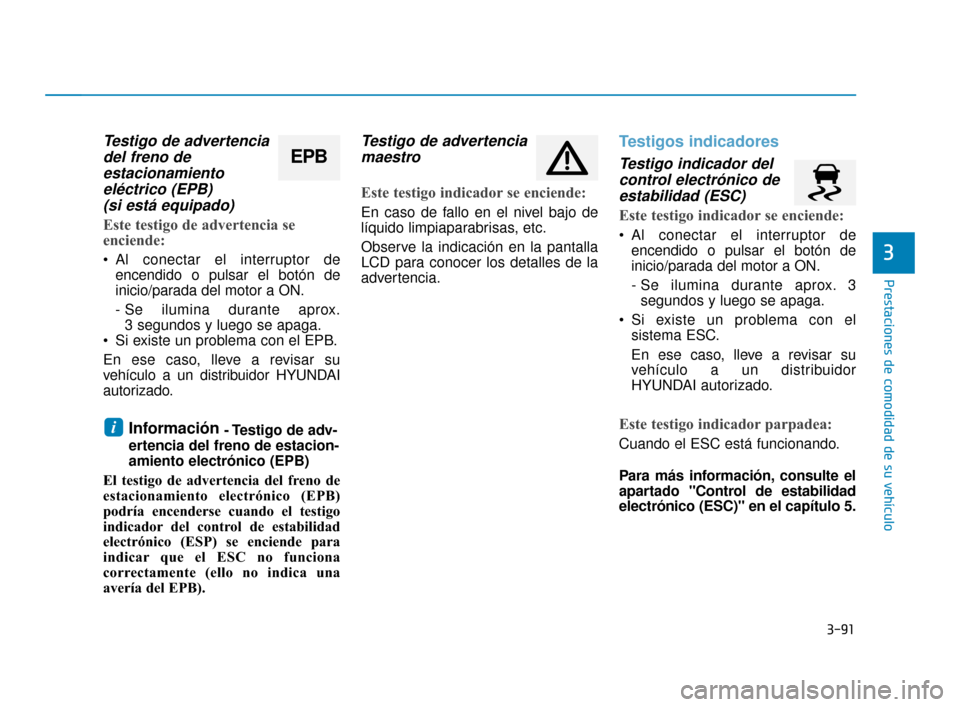 Hyundai Sonata 2019 Manual del propietario (in Spanish) 3-91
Prestaciones de comodidad de su vehículo
3
Testigo de advertenciadel freno deestacionamientoeléctrico (EPB) (si está equipado)
Este testigo de advertencia se
enciende:
Al conectar el interrup Hyundai Sonata 2019 Manual del propietario (in Spanish) 3-91
Prestaciones de comodidad de su vehículo
3
Testigo de advertenciadel freno deestacionamientoeléctrico (EPB) (si está equipado)
Este testigo de advertencia se
enciende:
Al conectar el interrup
