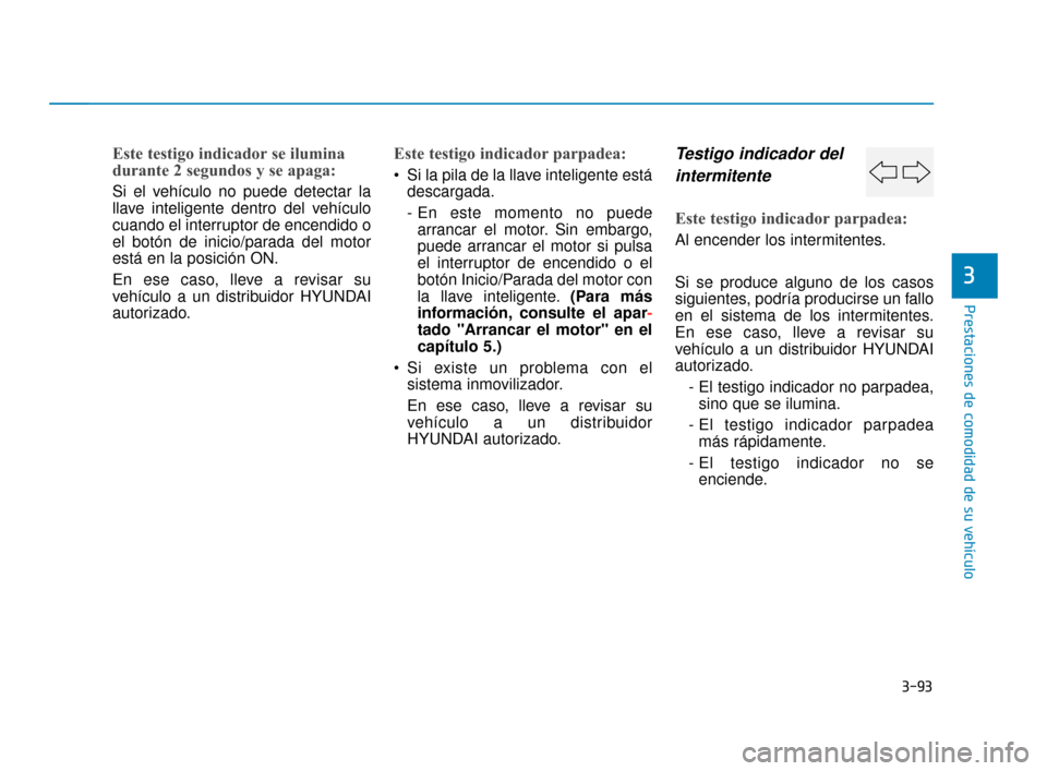 Hyundai Sonata 2019 Manual del propietario (in Spanish) 3-93
Prestaciones de comodidad de su vehículo
3
Este testigo indicador se ilumina
durante 2 segundos y se apaga:
Si el vehículo no puede detectar la
llave inteligente dentro del vehículo
cuando el Hyundai Sonata 2019 Manual del propietario (in Spanish) 3-93
Prestaciones de comodidad de su vehículo
3
Este testigo indicador se ilumina
durante 2 segundos y se apaga:
Si el vehículo no puede detectar la
llave inteligente dentro del vehículo
cuando el