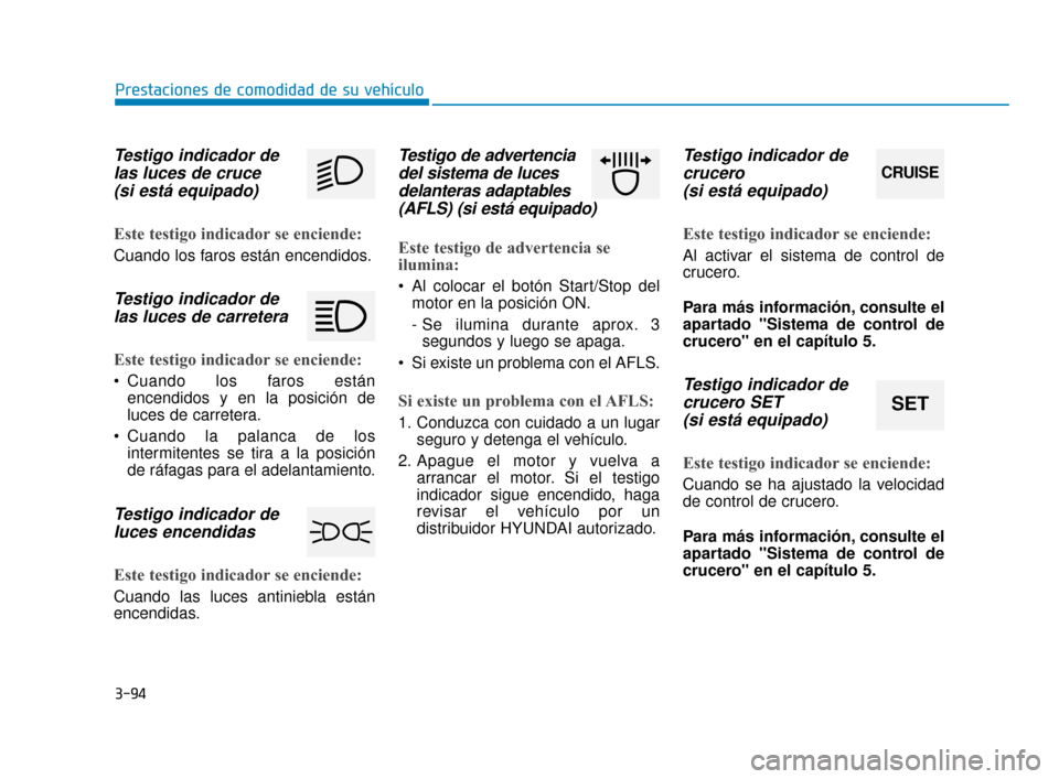 Hyundai Sonata 2019  Manual del propietario (in Spanish) 3-94
Prestaciones de comodidad de su vehículo
Testigo indicador delas luces de cruce(si está equipado)
Este testigo indicador se enciende:
Cuando los faros están encendidos.
Testigo indicador delas