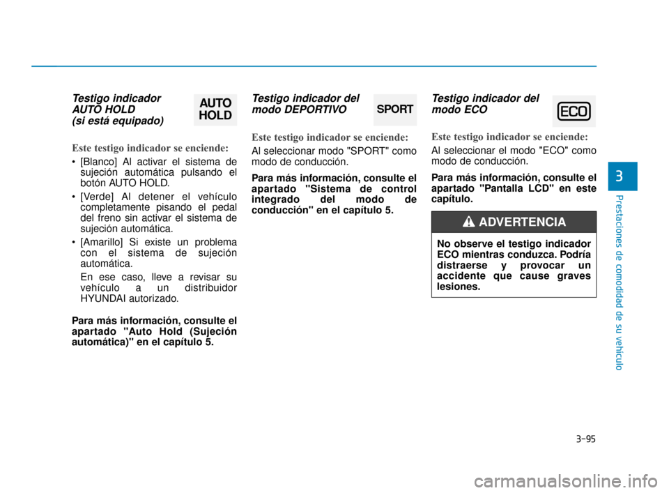Hyundai Sonata 2019  Manual del propietario (in Spanish) 3-95
Prestaciones de comodidad de su vehículo
3
Testigo indicadorAUTO HOLD  (si está equipado)
Este testigo indicador se enciende:
 [Blanco] Al activar el sistema de
sujeción automática pulsando e
