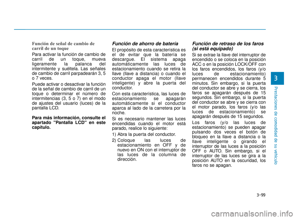 Hyundai Sonata 2019 Manual del propietario (in Spanish) 3-99
Prestaciones de comodidad de su vehículo
Función de señal de cambio de
carril de un toque
Para activar la función de cambio de
carril de un toque, mueva
ligeramente la palanca del
intermitent Hyundai Sonata 2019 Manual del propietario (in Spanish) 3-99
Prestaciones de comodidad de su vehículo
Función de señal de cambio de
carril de un toque
Para activar la función de cambio de
carril de un toque, mueva
ligeramente la palanca del
intermitent