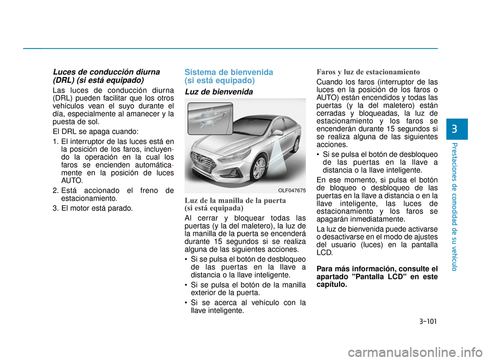 Hyundai Sonata 2019 Manual del propietario (in Spanish) 3-101
Prestaciones de comodidad de su vehículo
3
Luces de conducción diurna(DRL) (si está equipado)
Las luces de conducción diurna
(DRL) pueden facilitar que los otros
vehículos vean el suyo dura Hyundai Sonata 2019 Manual del propietario (in Spanish) 3-101
Prestaciones de comodidad de su vehículo
3
Luces de conducción diurna(DRL) (si está equipado)
Las luces de conducción diurna
(DRL) pueden facilitar que los otros
vehículos vean el suyo dura