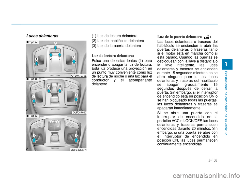 Hyundai Sonata 2019 Manual del propietario (in Spanish) 3-103
Prestaciones de comodidad de su vehículo
3
Luces delanteras (1) Luz de lectura delantera
(2) Luz del habitáculo delantera
(3) Luz de la puerta delantera
Luz de lectura delantera:
Pulse una de Hyundai Sonata 2019 Manual del propietario (in Spanish) 3-103
Prestaciones de comodidad de su vehículo
3
Luces delanteras (1) Luz de lectura delantera
(2) Luz del habitáculo delantera
(3) Luz de la puerta delantera
Luz de lectura delantera:
Pulse una de