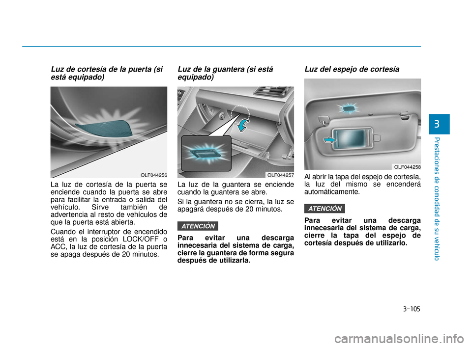 Hyundai Sonata 2019 Manual del propietario (in Spanish) 3-105
Prestaciones de comodidad de su vehículo
3
Luz de cortesía de la puerta (siestá equipado)
La luz de cortesía de la puerta se
enciende cuando la puerta se abre
para facilitar la entrada o sal Hyundai Sonata 2019 Manual del propietario (in Spanish) 3-105
Prestaciones de comodidad de su vehículo
3
Luz de cortesía de la puerta (siestá equipado)
La luz de cortesía de la puerta se
enciende cuando la puerta se abre
para facilitar la entrada o sal
