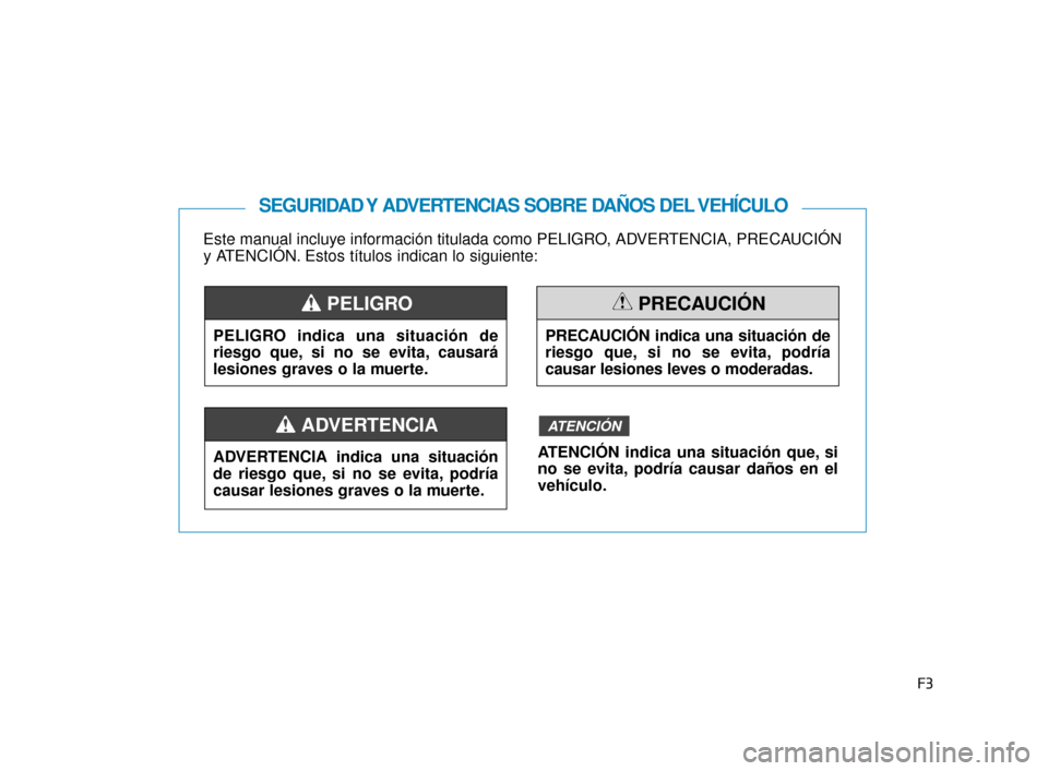 Hyundai Sonata 2019 Manual del propietario (in Spanish) F3
Este manual incluye información titulada como PELIGRO, ADVERTENCIA, PRECAUCIÓN
y ATENCIÓN. Estos títulos indican lo siguiente:
SEGURIDAD Y ADVERTENCIAS SOBRE DAÑOS DEL VEHÍCULO
PELIGRO indica Hyundai Sonata 2019 Manual del propietario (in Spanish) F3
Este manual incluye información titulada como PELIGRO, ADVERTENCIA, PRECAUCIÓN
y ATENCIÓN. Estos títulos indican lo siguiente:
SEGURIDAD Y ADVERTENCIAS SOBRE DAÑOS DEL VEHÍCULO
PELIGRO indica