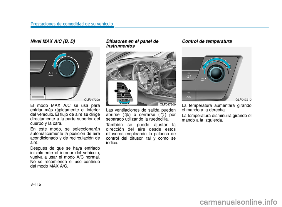Hyundai Sonata 2019 Manual del propietario (in Spanish) 3-116
Prestaciones de comodidad de su vehículo
Nivel MAX A/C (B, D)
El modo MAX A/C se usa para
enfriar más rápidamente el interior
del vehículo. El flujo de aire se dirige
directamente a la parte Hyundai Sonata 2019 Manual del propietario (in Spanish) 3-116
Prestaciones de comodidad de su vehículo
Nivel MAX A/C (B, D)
El modo MAX A/C se usa para
enfriar más rápidamente el interior
del vehículo. El flujo de aire se dirige
directamente a la parte