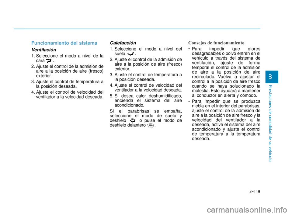 Hyundai Sonata 2019 Manual del propietario (in Spanish) 3-119
Prestaciones de comodidad de su vehículo
3
Funcionamiento del sistema
Ventilación
1. Seleccione el modo a nivel de lacara .
2. Ajuste el control de la admisión de aire a la posición de aire Hyundai Sonata 2019 Manual del propietario (in Spanish) 3-119
Prestaciones de comodidad de su vehículo
3
Funcionamiento del sistema
Ventilación
1. Seleccione el modo a nivel de lacara .
2. Ajuste el control de la admisión de aire a la posición de aire