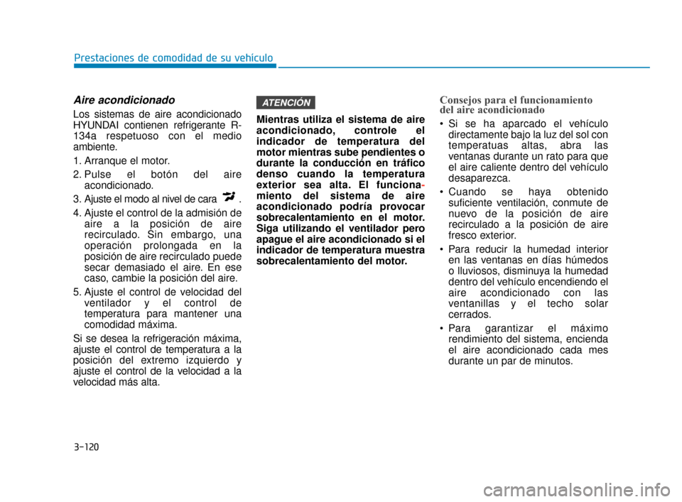 Hyundai Sonata 2019 Manual del propietario (in Spanish) 3-120
Prestaciones de comodidad de su vehículo
Aire acondicionado
Los sistemas de aire acondicionado
HYUNDAI contienen refrigerante R-
134a respetuoso con el medio
ambiente.
1. Arranque el motor.
2 Hyundai Sonata 2019 Manual del propietario (in Spanish) 3-120
Prestaciones de comodidad de su vehículo
Aire acondicionado
Los sistemas de aire acondicionado
HYUNDAI contienen refrigerante R-
134a respetuoso con el medio
ambiente.
1. Arranque el motor.
2