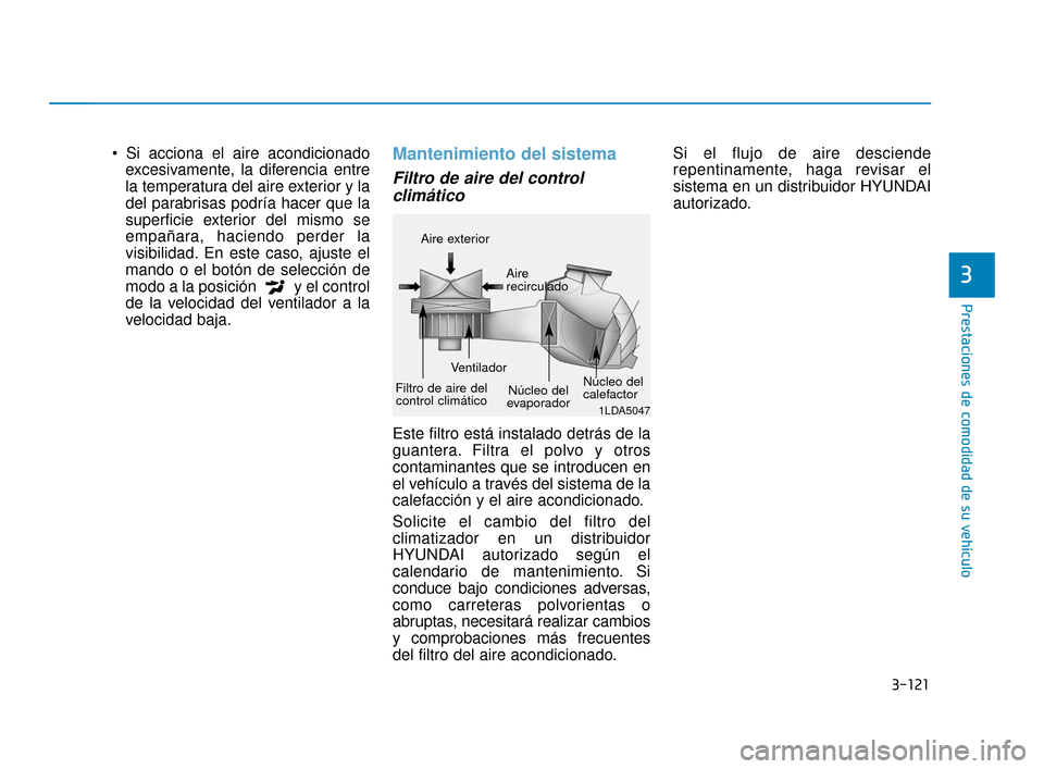 Hyundai Sonata 2019 Manual del propietario (in Spanish) 3-121
Prestaciones de comodidad de su vehículo
3
excesivamente, la diferencia entre
la temperatura del aire exterior y la
del parabrisas podría hacer que la
superficie exterior del mismo se
empañar Hyundai Sonata 2019 Manual del propietario (in Spanish) 3-121
Prestaciones de comodidad de su vehículo
3
excesivamente, la diferencia entre
la temperatura del aire exterior y la
del parabrisas podría hacer que la
superficie exterior del mismo se
empañar