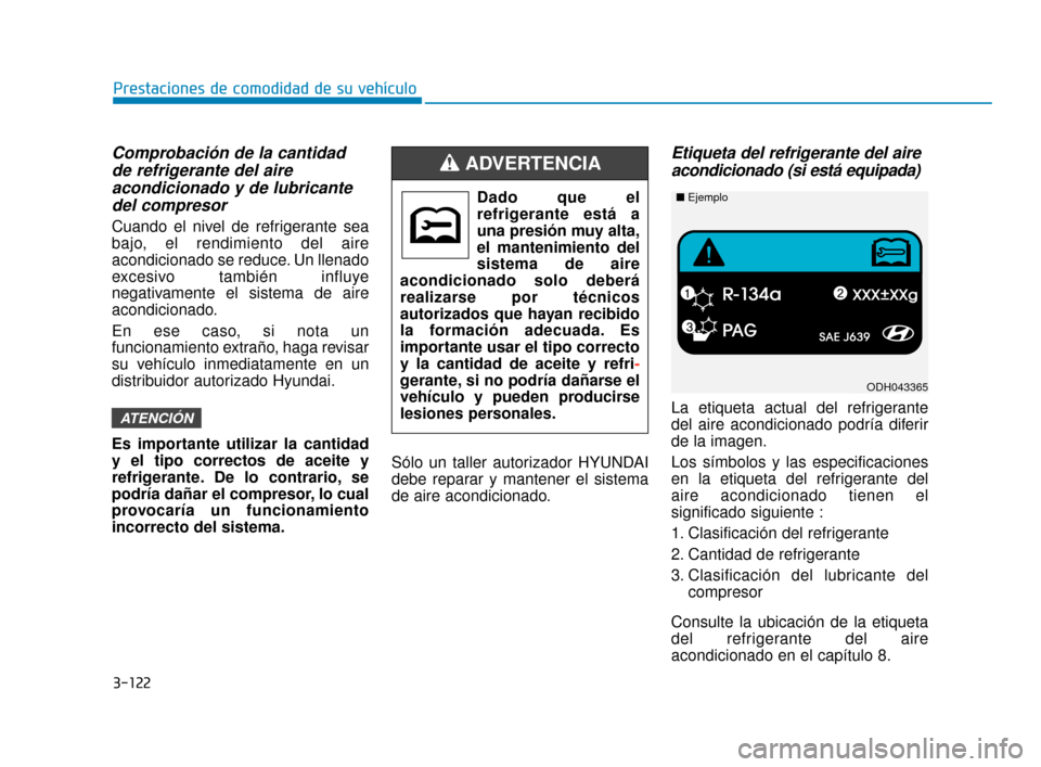 Hyundai Sonata 2019 Manual del propietario (in Spanish) 3-122
Prestaciones de comodidad de su vehículo
Comprobación de la cantidadde refrigerante del aireacondicionado y de lubricantedel compresor
Cuando el nivel de refrigerante sea
bajo, el rendimiento Hyundai Sonata 2019 Manual del propietario (in Spanish) 3-122
Prestaciones de comodidad de su vehículo
Comprobación de la cantidadde refrigerante del aireacondicionado y de lubricantedel compresor
Cuando el nivel de refrigerante sea
bajo, el rendimiento