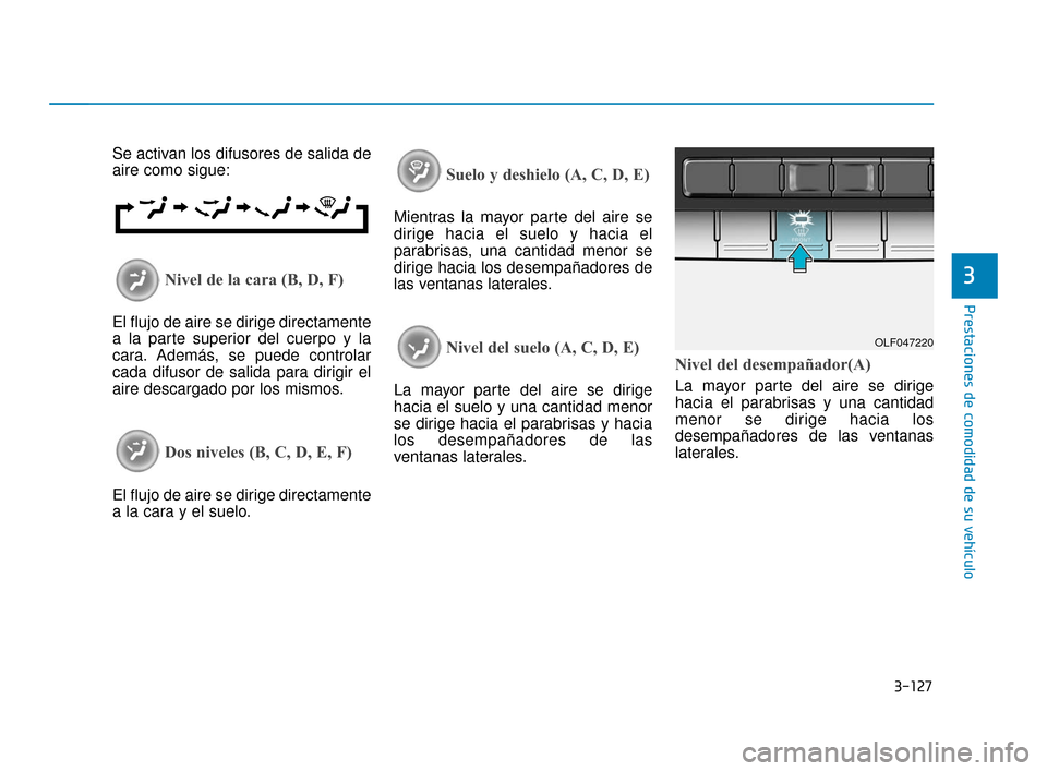 Hyundai Sonata 2019 Manual del propietario (in Spanish) 3-127
Prestaciones de comodidad de su vehículo
3
Se activan los difusores de salida de
aire como sigue:
Nivel de la cara (B, D, F)
El flujo de aire se dirige directamente
a la parte superior del cuer Hyundai Sonata 2019 Manual del propietario (in Spanish) 3-127
Prestaciones de comodidad de su vehículo
3
Se activan los difusores de salida de
aire como sigue:
Nivel de la cara (B, D, F)
El flujo de aire se dirige directamente
a la parte superior del cuer
