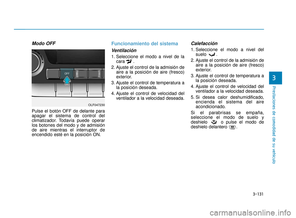 Hyundai Sonata 2019 Manual del propietario (in Spanish) 3-131
Prestaciones de comodidad de su vehículo
3
Modo OFF
Pulse el botón OFF de delante para
apagar el sistema de control del
climatizador. Todavía puede operar
los botones del modo y de admisión
Hyundai Sonata 2019 Manual del propietario (in Spanish) 3-131
Prestaciones de comodidad de su vehículo
3
Modo OFF
Pulse el botón OFF de delante para
apagar el sistema de control del
climatizador. Todavía puede operar
los botones del modo y de admisión