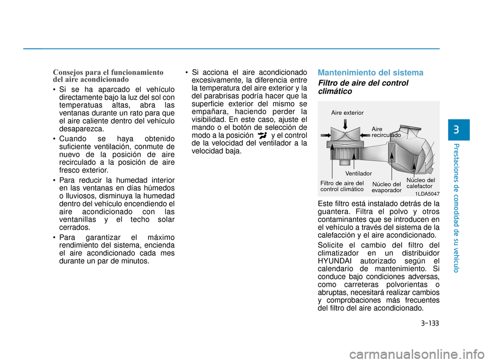 Hyundai Sonata 2019 Manual del propietario (in Spanish) 3-133
Prestaciones de comodidad de su vehículo
Consejos para el funcionamiento
del aire acondicionado
Si se ha aparcado el vehículodirectamente bajo la luz del sol con
temperatuas altas, abra las
v Hyundai Sonata 2019 Manual del propietario (in Spanish) 3-133
Prestaciones de comodidad de su vehículo
Consejos para el funcionamiento
del aire acondicionado
Si se ha aparcado el vehículodirectamente bajo la luz del sol con
temperatuas altas, abra las
v