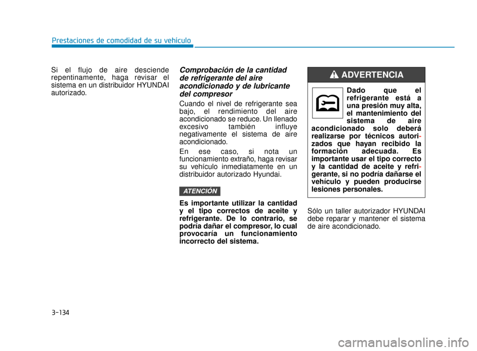 Hyundai Sonata 2019 Manual del propietario (in Spanish) 3-134
Prestaciones de comodidad de su vehículo
Si el flujo de aire desciende
repentinamente, haga revisar el
sistema en un distribuidor HYUNDAI
autorizado.
Comprobación de la cantidad de refrigerant Hyundai Sonata 2019 Manual del propietario (in Spanish) 3-134
Prestaciones de comodidad de su vehículo
Si el flujo de aire desciende
repentinamente, haga revisar el
sistema en un distribuidor HYUNDAI
autorizado.
Comprobación de la cantidad de refrigerant