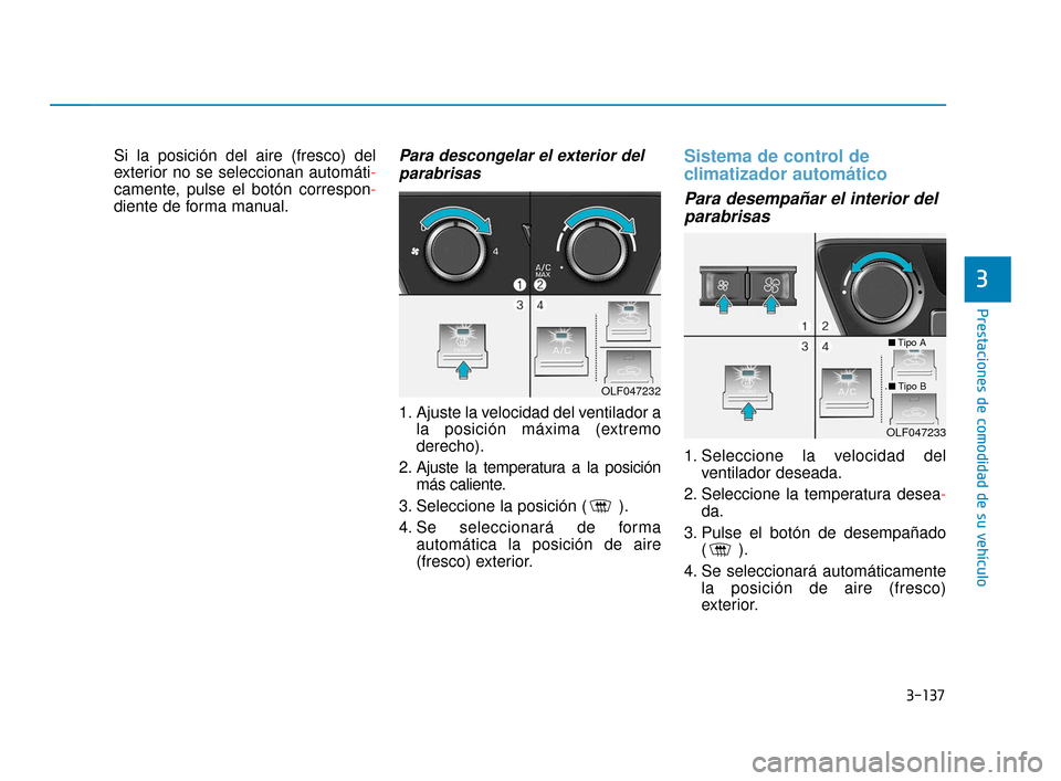 Hyundai Sonata 2019 Manual del propietario (in Spanish) 3-137
Prestaciones de comodidad de su vehículo
Si la posición del aire (fresco) del
exterior no se seleccionan automáti-
camente, pulse el botón correspon-
diente de forma manual.Para descongelar Hyundai Sonata 2019 Manual del propietario (in Spanish) 3-137
Prestaciones de comodidad de su vehículo
Si la posición del aire (fresco) del
exterior no se seleccionan automáti-
camente, pulse el botón correspon-
diente de forma manual.Para descongelar