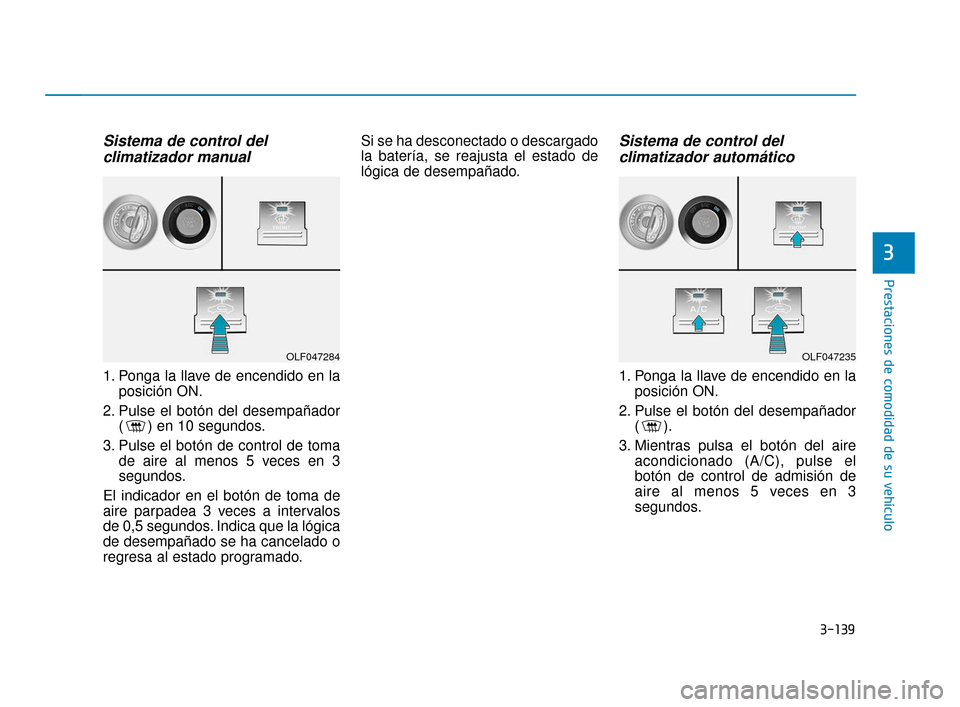 Hyundai Sonata 2019 Manual del propietario (in Spanish) 3-139
Prestaciones de comodidad de su vehículo
Sistema de control del climatizador manual
1. Ponga la llave de encendido en la
posición ON.
2. Pulse el botón del desempañador ( ) en 10 segundos.
3 Hyundai Sonata 2019 Manual del propietario (in Spanish) 3-139
Prestaciones de comodidad de su vehículo
Sistema de control del climatizador manual
1. Ponga la llave de encendido en la
posición ON.
2. Pulse el botón del desempañador ( ) en 10 segundos.
3