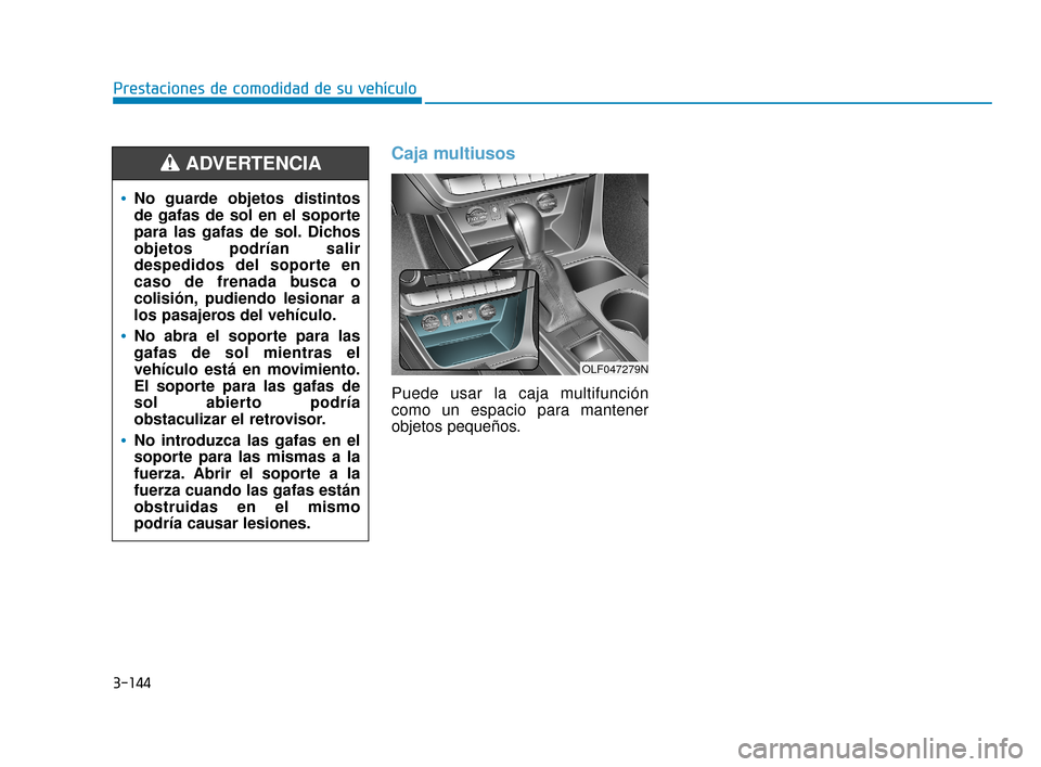 Hyundai Sonata 2019 Manual del propietario (in Spanish) 3-144
Prestaciones de comodidad de su vehículo
Caja multiusos
Puede usar la caja multifunción
como un espacio para mantener
objetos pequeños.
No guarde objetos distintos
de gafas de sol en el sopor Hyundai Sonata 2019 Manual del propietario (in Spanish) 3-144
Prestaciones de comodidad de su vehículo
Caja multiusos
Puede usar la caja multifunción
como un espacio para mantener
objetos pequeños.
No guarde objetos distintos
de gafas de sol en el sopor