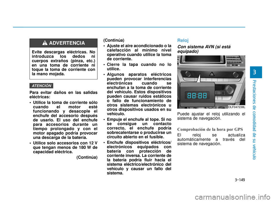 Hyundai Sonata 2019 Manual del propietario (in Spanish) 3-149
Prestaciones de comodidad de su vehículo
3
Para evitar daños en las salidas
eléctricas:
Utilice la toma de corriente sólocuando el motor esté
funcionando y desacople el
enchufe del accesor Hyundai Sonata 2019 Manual del propietario (in Spanish) 3-149
Prestaciones de comodidad de su vehículo
3
Para evitar daños en las salidas
eléctricas:
Utilice la toma de corriente sólocuando el motor esté
funcionando y desacople el
enchufe del accesor